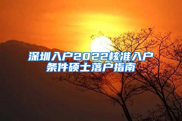 深圳入户2022核准入户条件硕士落户指南