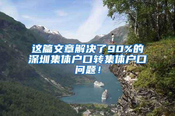 这篇文章解决了90%的深圳集体户口转集体户口问题！