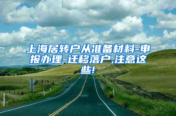 上海居转户从准备材料-申报办理-迁移落户,注意这些!