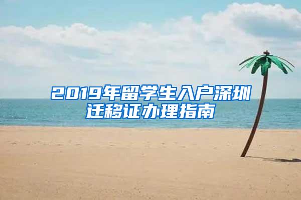 2019年留学生入户深圳迁移证办理指南