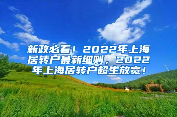 新政必看！2022年上海居转户最新细则，2022年上海居转户超生放宽！