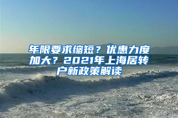 年限要求缩短？优惠力度加大？2021年上海居转户新政策解读