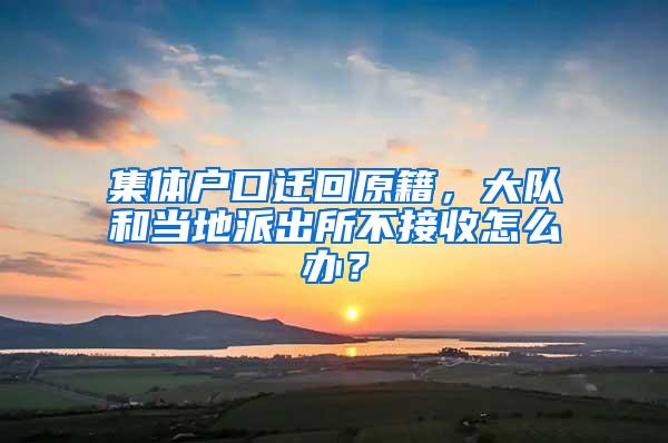 集体户口迁回原籍，大队和当地派出所不接收怎么办？