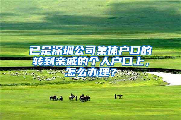 已是深圳公司集体户口的转到亲戚的个人户口上，怎么办理？