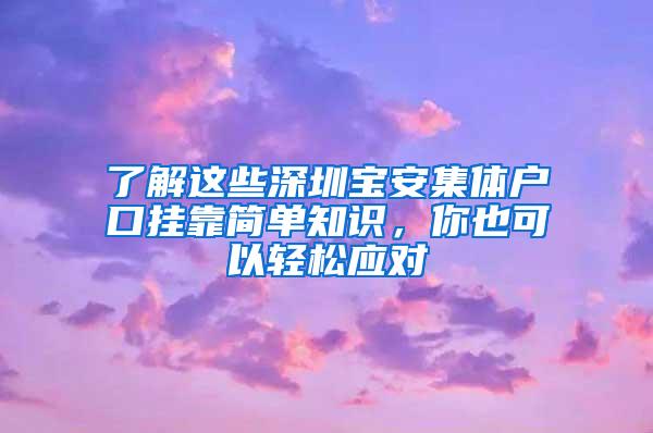 了解这些深圳宝安集体户口挂靠简单知识，你也可以轻松应对