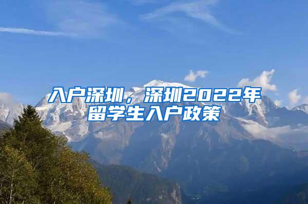 入户深圳，深圳2022年留学生入户政策