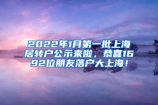 2022年1月第一批上海居转户公示来啦，恭喜1692位朋友落户大上海！