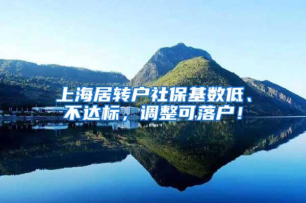 上海居转户社保基数低、不达标，调整可落户！