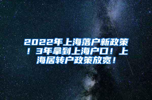 2022年上海落户新政策！3年拿到上海户口！上海居转户政策放宽！