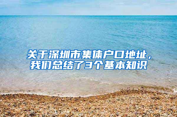 关于深圳市集体户口地址，我们总结了3个基本知识