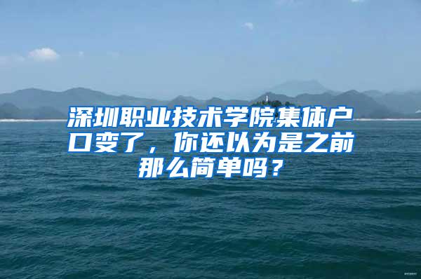 深圳职业技术学院集体户口变了，你还以为是之前那么简单吗？