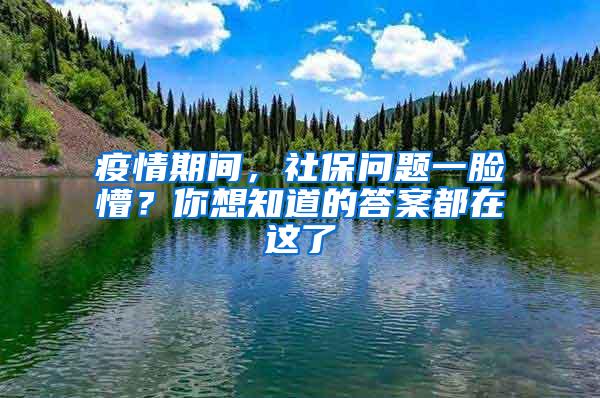 疫情期间，社保问题一脸懵？你想知道的答案都在这了