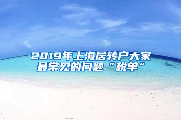 2019年上海居转户大家最常见的问题“税单”