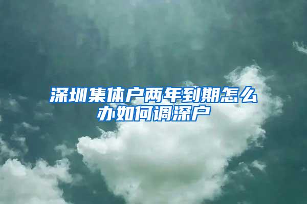 深圳集体户两年到期怎么办如何调深户