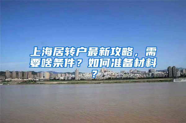 上海居转户最新攻略，需要啥条件？如何准备材料？