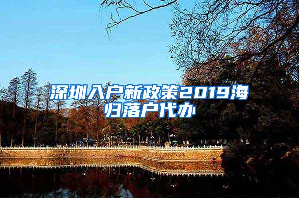 深圳入户新政策2019海归落户代办