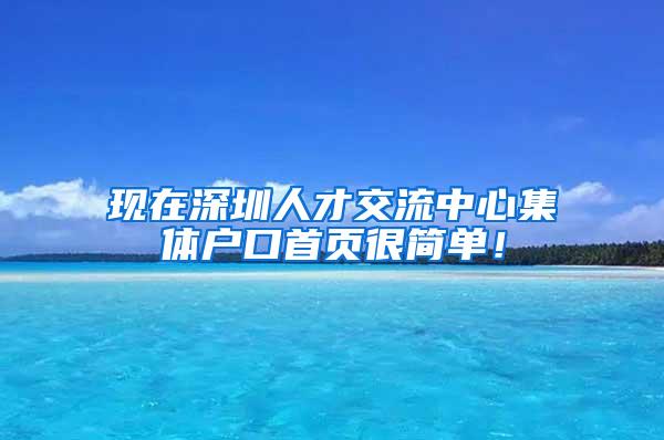 现在深圳人才交流中心集体户口首页很简单！