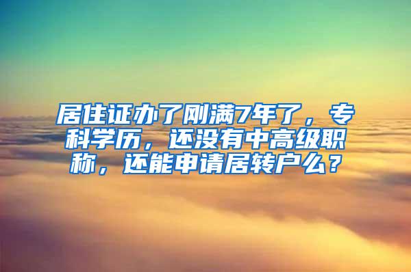 居住证办了刚满7年了，专科学历，还没有中高级职称，还能申请居转户么？