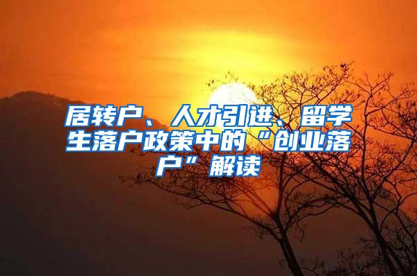 居转户、人才引进、留学生落户政策中的“创业落户”解读