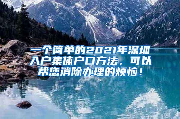 一个简单的2021年深圳入户集体户口方法，可以帮您消除办理的烦恼！