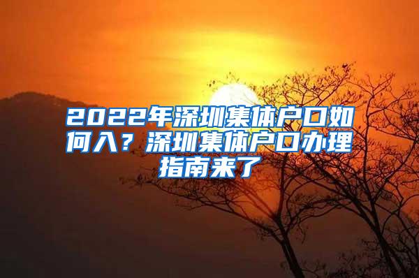 2022年深圳集体户口如何入？深圳集体户口办理指南来了