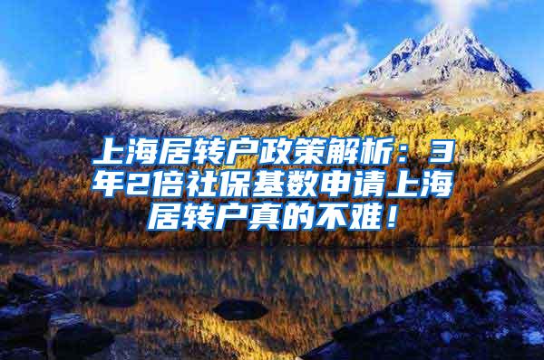 上海居转户政策解析：3年2倍社保基数申请上海居转户真的不难！