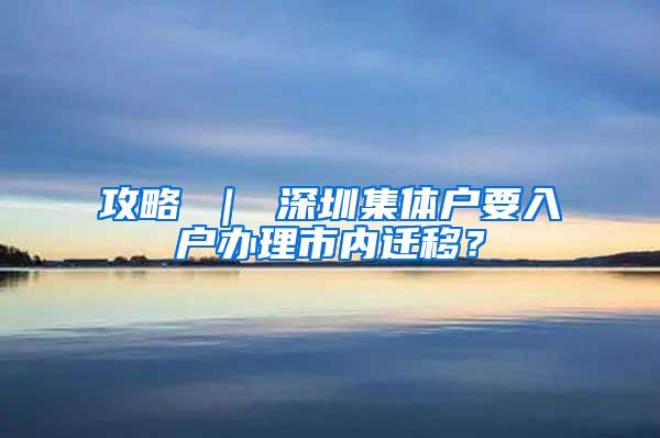 攻略 ｜ 深圳集体户要入户办理市内迁移？