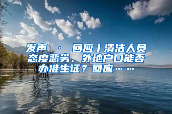 发声 · 回应丨清洁人员态度恶劣、外地户口能否办准生证？回应……