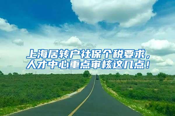 上海居转户社保个税要求，人才中心重点审核这几点！