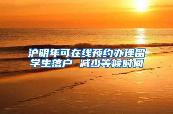 沪明年可在线预约办理留学生落户 减少等候时间