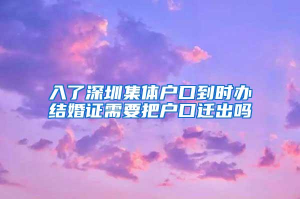 入了深圳集体户口到时办结婚证需要把户口迁出吗