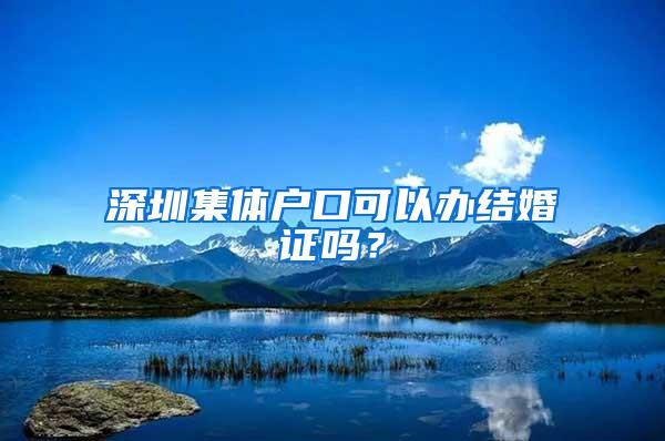 深圳集体户口可以办结婚证吗？