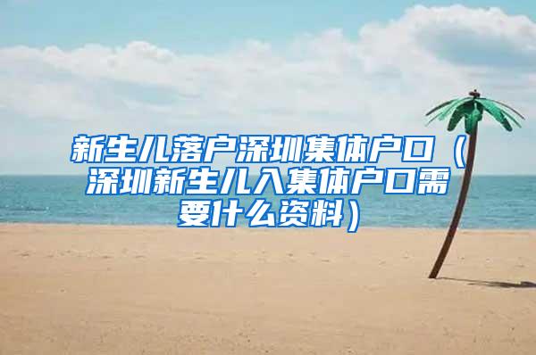 新生儿落户深圳集体户口（深圳新生儿入集体户口需要什么资料）