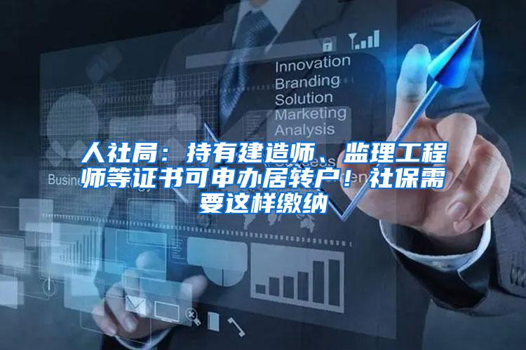 人社局：持有建造师、监理工程师等证书可申办居转户！社保需要这样缴纳