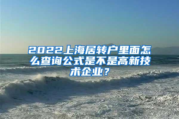 2022上海居转户里面怎么查询公式是不是高新技术企业？