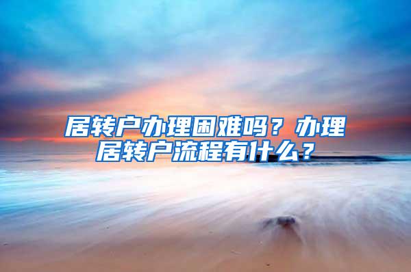 居转户办理困难吗？办理居转户流程有什么？