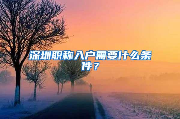 深圳职称入户需要什么条件？