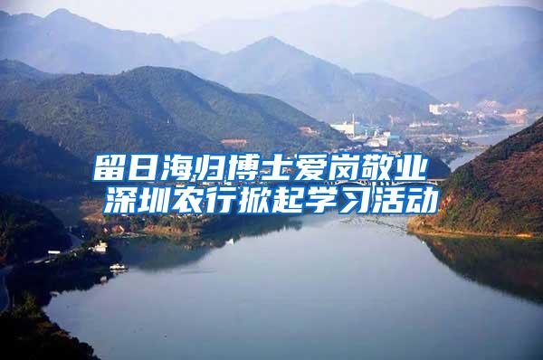 留日海归博士爱岗敬业 深圳农行掀起学习活动