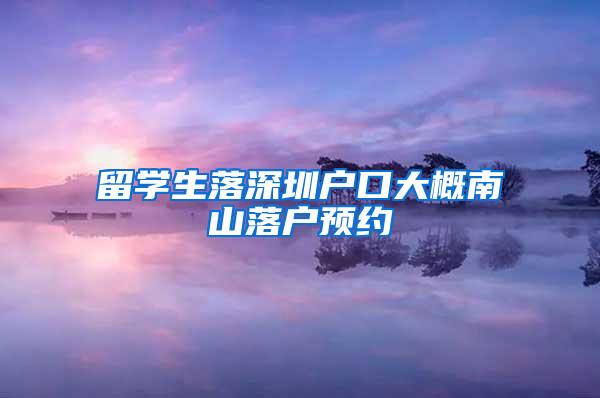 留学生落深圳户口大概南山落户预约