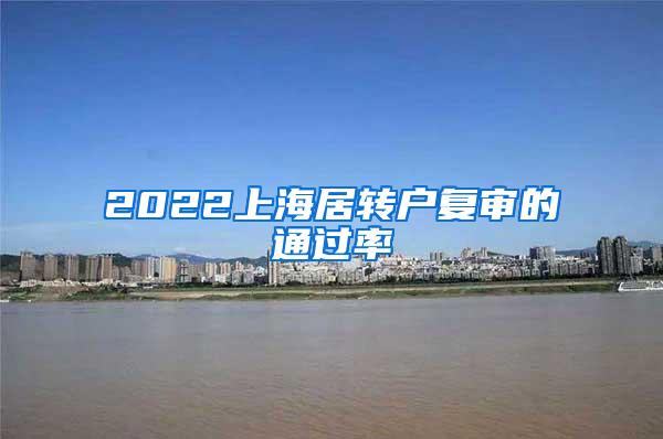 2022上海居转户复审的通过率