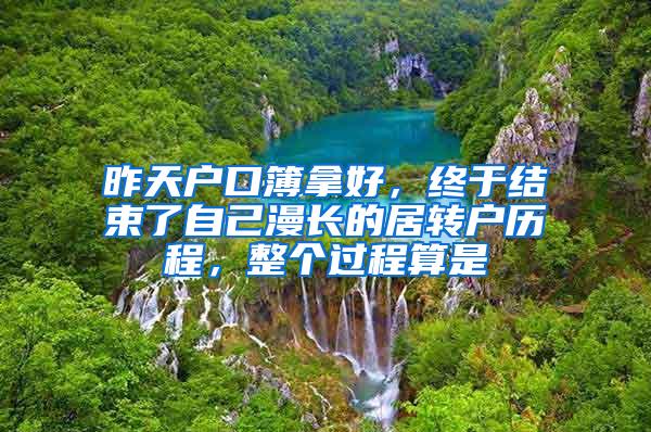 昨天户口簿拿好，终于结束了自己漫长的居转户历程，整个过程算是