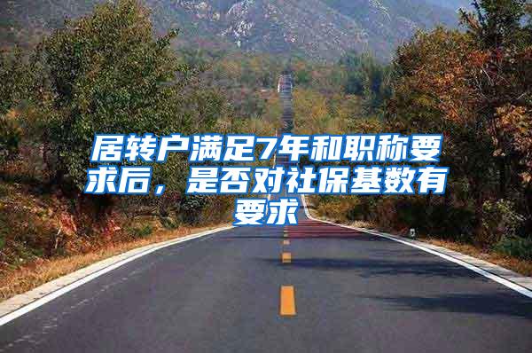 居转户满足7年和职称要求后，是否对社保基数有要求