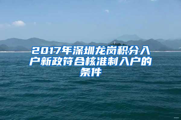 2017年深圳龙岗积分入户新政符合核准制入户的条件