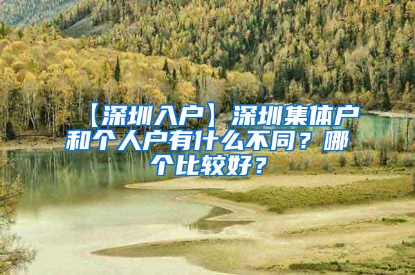 【深圳入户】深圳集体户和个人户有什么不同？哪个比较好？