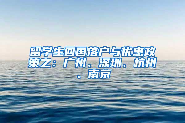 留学生回国落户与优惠政策之：广州、深圳、杭州、南京