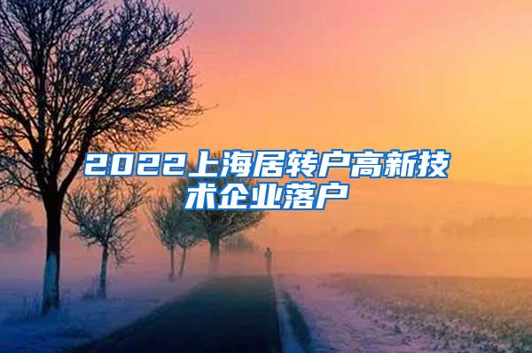 2022上海居转户高新技术企业落户