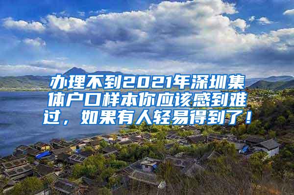 办理不到2021年深圳集体户口样本你应该感到难过，如果有人轻易得到了！