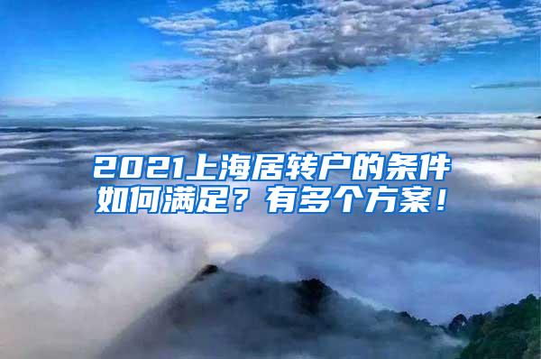 2021上海居转户的条件如何满足？有多个方案！