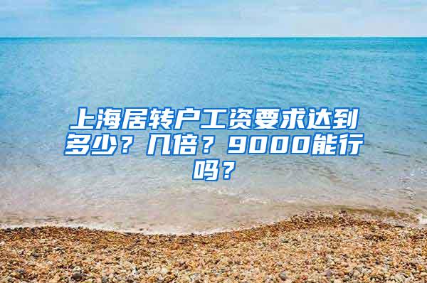 上海居转户工资要求达到多少？几倍？9000能行吗？