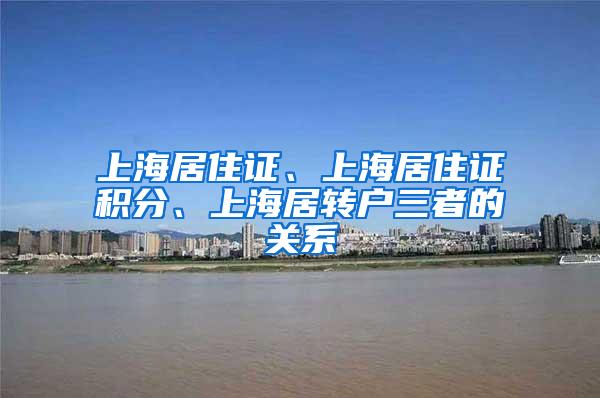 上海居住证、上海居住证积分、上海居转户三者的关系